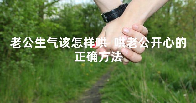 老公生气该怎样哄  哄老公开心的正确方法